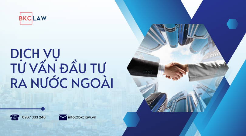 Dịch vụ tư vấn đầu tư ra nước ngoài cập nhật năm 2024